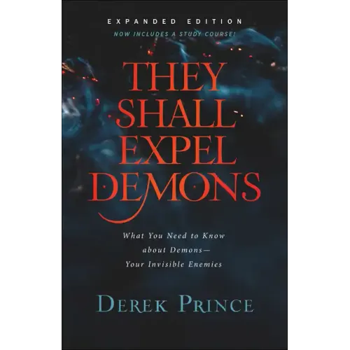 They Shall Expel Demons: What You Need to Know about Demons--Your Invisible Enemies