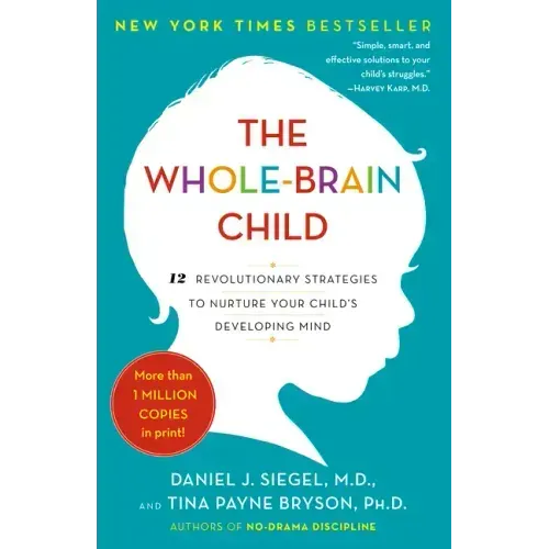 The Whole-Brain Child: 12 Revolutionary Strategies to Nurture Your Child's Developing Mind
