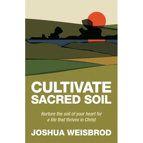 Cultivate Sacred Soil: Nurture the soil of your heart for a life that thrives in Christ
