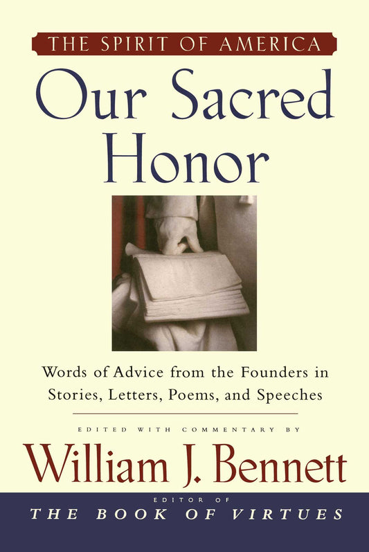Our Sacred Honor: Words of Advice from the Founders in Stories, Letters, Poems, and Speeches by William J. Bennett