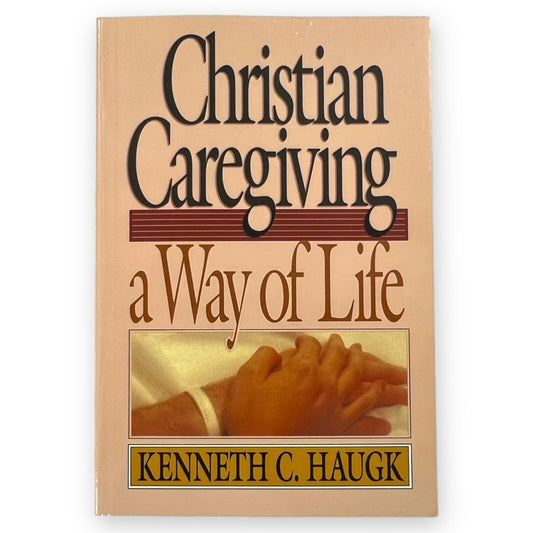 Christian Caregiving-a Way of Life by Kenneth C. Haugk