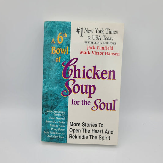 A 6th Bowl of Chicken Soup for the Soul: More Stories to Open the Heart And Rekindle The Spirit by Jack Canfield