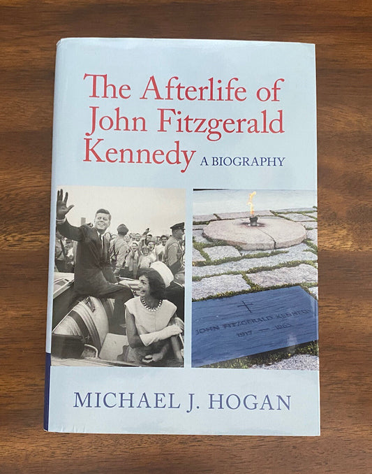 The Afterlife of John Fitzgerald Kennedy by Michael J. Hogan