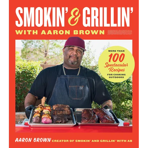Smokin' and Grillin' with Aaron Brown: More Than 100 Spectacular Recipes for Cooking Outdoors