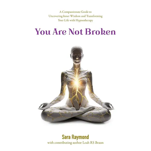 You Are Not Broken: A Compassionate Guide to Uncovering Inner Wisdom and Transforming Your Life with Hypnotherapy
